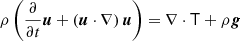 $ \rho\left(\frac{\partial}{{\partial}t}\boldsymbol{u}+\left(\boldsymbol{u}\cdot\nabla\right)\boldsymbol{u}\right)=\nabla\cdot\mathsf{T}+\rho\boldsymbol{g} $