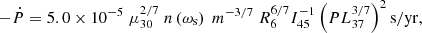 $$ \begin{aligned} -\dot{P}=5.0 \times 10^{-5} \; \mu _{30}^{2 / 7}\; n\left(\omega _{\rm s}\right)\;m^{-3/7}\; R_6^{6/7}I_{45}^{-1}\left(P L_{37}^{3 / 7}\right)^{2} \mathrm{s} / \mathrm{yr} , \end{aligned} $$