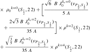 $$ \begin{aligned}&\qquad \qquad \quad \times {\ {\rho _0}}^{ {k}= {0}} ( {S}_\frac{ {1}}{ {2}}, 2 \, 2) + \bigg {[ } \frac{\sqrt{6}\ \; B \; J_0^{k_r=0}(\nu _{{P_\frac{3}{2},S_\frac{1}{2}}})}{5 \; A } \nonumber \\&\qquad \qquad \qquad +\frac{2\sqrt{3}\ B \; J_0^{k_r=2}(\nu _{{P_\frac{3}{2},S_\frac{1}{2}}})}{35 \; A }\bigg {] } \times {\rho }^{ {k}= {2}} ({S}_\frac{ {1}}{ {2}}, 2 \, 2) \nonumber \\&\qquad \qquad \quad + \frac{\sqrt{\frac{3}{5}} \; B \; J_0^{k_r=2}(\nu _{{P_\frac{3}{2},S_\frac{1}{2}}})}{35 \; A } \times {\rho }^{{k}={4}}({S}_\frac{1}{2}, 2 \, 2)\nonumber \end{aligned} $$