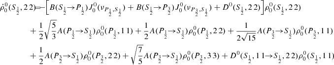 $$ \begin{aligned} \dot{\rho }^0_0(S_{\frac{1}{2}},2\,2) \!\!\!&= \!\!\! - \Big [ B(S_{\frac{1}{2}} \!\!\rightarrow \!\! P_{\frac{1}{2}}) J_0^0(\nu _{P_{\frac{1}{2}},S_{\frac{1}{2}}}) + B(S_{\frac{1}{2}} \!\!\rightarrow \!\! P_{\frac{3}{2}}) J_0^0(\nu _{P_{\frac{3}{2}},S_{\frac{1}{2}}}) + D^0(S_{\frac{1}{2}},2\,2) \Big ] \rho ^0_0(S_{\frac{1}{2}},2\,2) \\&\!\!\! + \frac{1}{2} \sqrt{\frac{5}{3}} A(P_{\frac{1}{2}} \!\!\rightarrow \!\! S_{\frac{1}{2}}) \rho ^0_0(P_{\frac{1}{2}},1\,1)+ \frac{1}{2} A(P_{\frac{1}{2}} \!\!\rightarrow \!\! S_{\frac{1}{2}}) \rho ^0_0(P_{\frac{1}{2}},2\,2) + \frac{1}{2 \sqrt{15}} A(P_{\frac{3}{2}} \!\!\rightarrow \!\! S_{\frac{1}{2}}) \rho ^0_0(P_{\frac{3}{2}},1\,1) \nonumber \\&\!\!\! + \frac{1}{2} A(P_{\frac{3}{2}} \!\!\rightarrow \!\! S_{\frac{1}{2}}) \rho ^0_0(P_{\frac{3}{2}},2\,2)+ \sqrt{\frac{7}{5}} A(P_{\frac{3}{2}} \!\!\rightarrow \!\! S_{\frac{1}{2}}) \rho ^0_0(P_{\frac{3}{2}},3\,3) + D^0(S_{\frac{1}{2}},1\,1 \!\!\rightarrow \!\! S_{\frac{1}{2}},2\,2) \rho ^0_0(S_{\frac{1}{2}},1\,1) \nonumber \end{aligned} $$