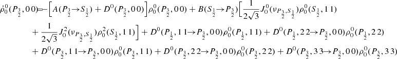 $$ \begin{aligned} \dot{\rho }^0_0(P_{\frac{3}{2}},0\,0) \!\!\!&= \!\!\! - \Big [ A(P_{\frac{3}{2}} \!\!\rightarrow \!\! S_{\frac{1}{2}}) + D^0(P_{\frac{3}{2}},0\,0) \Big ] \rho ^0_0(P_{\frac{3}{2}},0\,0) + B(S_{\frac{1}{2}} \!\!\rightarrow \!\! P_{\frac{3}{2}}) \Big [ \frac{1}{2\sqrt{3}} J_0^0(\nu _{P_{\frac{3}{2}},S_{\frac{1}{2}}}) \rho ^0_0(S_{\frac{1}{2}},1\,1) \\&\!\!\! +\frac{1}{2\sqrt{3}} J^2_0(\nu _{P_{\frac{3}{2}},S_{\frac{1}{2}}}) \rho ^2_0(S_{\frac{1}{2}},1\,1) \Big ] +D^0(P_{\frac{1}{2}},1\,1 \!\!\rightarrow \!\! P_{\frac{3}{2}},0\,0) \rho ^0_0(P_{\frac{1}{2}},1\,1) +D^0(P_{\frac{1}{2}},2\,2 \!\!\rightarrow \!\! P_{\frac{3}{2}},0\,0) \rho ^0_0(P_{\frac{1}{2}},2\,2) \nonumber \\&\!\!\! +D^0(P_{\frac{3}{2}},1\,1 \!\!\rightarrow \!\! P_{\frac{3}{2}},0\,0) \rho ^0_0(P_{\frac{3}{2}},1\,1) +D^0(P_{\frac{3}{2}},2\,2 \!\!\rightarrow \!\! P_{\frac{3}{2}},0\,0) \rho ^0_0(P_{\frac{3}{2}},2\,2) +D^0(P_{\frac{3}{2}},3\,3 \!\!\rightarrow \!\! P_{\frac{3}{2}},0\,0) \rho ^0_0(P_{\frac{3}{2}},3\,3) \nonumber \end{aligned} $$