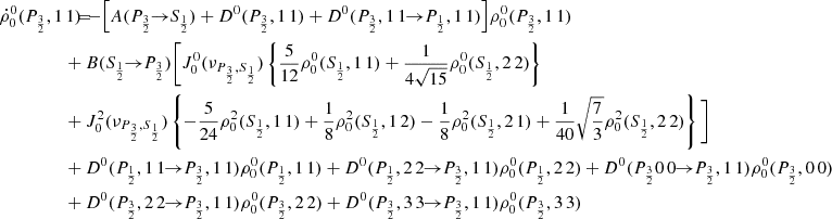 $$ \begin{aligned} \dot{\rho }^0_0(P_{\frac{3}{2}},1\,1) \!\!\!&= \!\!\! -\Big [ A(P_{\frac{3}{2}} \!\!\rightarrow \!\! S_{\frac{1}{2}}) + D^0(P_{\frac{3}{2}},1\,1) + D^0(P_{\frac{3}{2}},1\,1 \!\!\rightarrow \!\! P_{\frac{1}{2}},1\,1) \Big ] \rho _0^0(P_{\frac{3}{2}},1\,1) \\&\!\!\! + B(S_{\frac{1}{2}} \!\!\rightarrow \!\! P_{\frac{3}{2}}) \Bigg [ J_0^0(\nu _{P_{\frac{3}{2}},S_{\frac{1}{2}}}) \left\{ \frac{5}{12} \rho _0^0(S_{\frac{1}{2}},1\,1) + \frac{1}{4 \sqrt{15}} \rho _0^0(S_{\frac{1}{2}},2\,2) \right\} \nonumber \\&\!\!\! +J_0^2(\nu _{P_{\frac{3}{2}},S_{\frac{1}{2}}}) \left\{ - \frac{5}{24} \rho _0^2(S_{\frac{1}{2}},1\,1) + \frac{1}{8} \rho _0^2(S_{\frac{1}{2}},1\,2) - \frac{1}{8} \rho _0^2(S_{\frac{1}{2}},2\,1) + \frac{1}{40} \sqrt{\frac{7}{3}} \rho _0^2(S_{\frac{1}{2}},2\,2) \right\} \Bigg ] \nonumber \\&\!\!\! + D^0(P_{\frac{1}{2}},1\,1 \!\!\rightarrow \!\! P_{\frac{3}{2}},1\,1) \rho _0^0(P_{\frac{1}{2}},1\,1) + D^0(P_{\frac{1}{2}},2\,2 \!\!\rightarrow \!\! P_{\frac{3}{2}},1\,1) \rho _0^0(P_{\frac{1}{2}},2\,2) + D^0(P_{\frac{3}{2}} 0\,0 \!\!\rightarrow \!\! P_{\frac{3}{2}},1\,1) \rho _0^0(P_{\frac{3}{2}},0\,0) \nonumber \\&\!\!\! + D^0(P_{\frac{3}{2}},2\,2 \!\!\rightarrow \!\! P_{\frac{3}{2}},1\,1) \rho _0^0(P_{\frac{3}{2}},2\,2) + D^0(P_{\frac{3}{2}},3\,3 \!\!\rightarrow \!\! P_{\frac{3}{2}},1\,1) \rho _0^0(P_{\frac{3}{2}},3\,3) \nonumber \end{aligned} $$