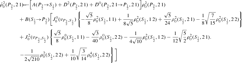 $$ \begin{aligned} \dot{\rho }^2_0(P_{\frac{3}{2}},2\,1) \!\!\!&= \!\!\! - \Big [ A(P_{\frac{3}{2}} \!\!\rightarrow \!\! S_{\frac{1}{2}}) + D^2(P_{\frac{3}{2}},2\,1) + D^0(P_{\frac{3}{2}},2\,1 \!\!\rightarrow \!\! P_{\frac{1}{2}},2\,1) \Big ] \rho _0^2(P_{\frac{3}{2}},2\,1) \\&\!\!\! + B(S_{\frac{1}{2}} \!\!\rightarrow \!\! P_{\frac{3}{2}}) \Bigg [ J_0^0(\nu _{P_{\frac{3}{2}},S_{\frac{1}{2}}}) \left\{ - \frac{\sqrt{5}}{8} \rho _0^2(S_{\frac{1}{2}},1\,1) + \frac{1}{8\sqrt{5}} \rho _0^2(S_{\frac{1}{2}},1\,2) + \frac{\sqrt{5}}{24} \rho _0^2(S_{\frac{1}{2}},2\,1) - \frac{1}{8} \sqrt{\frac{7}{15}} \rho _0^2(S_{\frac{1}{2}},2\,2) \right\} \nonumber \\&\!\!\! + J_0^2(\nu _{P_{\frac{3}{2}},S_{\frac{1}{2}}}) \left\{ \frac{\sqrt{5}}{8} \rho _0^0(S_{\frac{1}{2}},1\,1) - \frac{\sqrt{3}}{40} \rho _0^0(S_{\frac{1}{2}},2\,2) - \frac{1}{4 \sqrt{10}} \rho _0^2(S_{\frac{1}{2}},1\,2) - \frac{1}{12} \sqrt{\frac{5}{2}} \rho _0^2(S_{\frac{1}{2}},2\,1) . \right. \nonumber \\&\!\!\! \left. - \frac{1}{2 \sqrt{210}} \rho _0^2(S_{\frac{1}{2}},2\,2) + \frac{1}{10} \sqrt{\frac{3}{14}} \rho _0^4(S_{\frac{1}{2}},2\,2) \right\} \Bigg ] \nonumber \end{aligned} $$