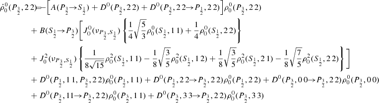 $$ \begin{aligned} \dot{\rho }^0_0(P_{\frac{3}{2}},2\,2) \!\!\!&= \!\!\! - \Big [ A(P_{\frac{3}{2}} \!\!\rightarrow \!\! S_{\frac{1}{2}}) + D^0(P_{\frac{3}{2}},2\,2) + D^0(P_{\frac{3}{2}},2\,2 \!\!\rightarrow \!\! P_{\frac{1}{2}},2\,2) \Big ] \rho _0^0(P_{\frac{3}{2}},2\,2) \\&\!\!\! + B(S_{\frac{1}{2}} \!\!\rightarrow \!\! P_{\frac{3}{2}}) \Bigg [ J_0^0(\nu _{P_{\frac{3}{2}},S_{\frac{1}{2}}}) \left\{ \frac{1}{4} \sqrt{\frac{5}{3}} \rho _0^0(S_{\frac{1}{2}},1\,1) +\frac{1}{4} \rho _0^0(S_{\frac{1}{2}},2\,2) \right\} \nonumber \\&\!\!\! + J_0^2(\nu _{P_{\frac{3}{2}},S_{\frac{1}{2}}}) \left\{ \frac{1}{8 \sqrt{15}} \rho _0^2(S_{\frac{1}{2}},1\,1) - \frac{1}{8} \sqrt{\frac{3}{5}} \rho _0^2(S_{\frac{1}{2}},1\,2) + \frac{1}{8} \sqrt{\frac{3}{5}} \rho _0^2(S_{\frac{1}{2}},2\,1) - \frac{1}{8} \sqrt{\frac{7}{5}} \rho _0^2(S_{\frac{1}{2}},2\,2) \right\} \Bigg ] \nonumber \\&\!\!\! + D^0(P_{\frac{1}{2}},1\,1,P_{\frac{3}{2}},2\,2) \rho _0^0(P_{\frac{1}{2}},1\,1) + D^0(P_{\frac{1}{2}},2\,2 \!\!\rightarrow \!\! P_{\frac{3}{2}},2\,2)\rho _0^0(P_{\frac{1}{2}},2\,2) + D^0(P_{\frac{3}{2}},0\,0 \!\!\rightarrow \!\! P_{\frac{3}{2}},2\,2)\rho _0^0(P_{\frac{3}{2}},0\,0) \nonumber \\&\!\!\! + D^0(P_{\frac{3}{2}},1 1 \!\!\rightarrow \!\! P_{\frac{3}{2}},2\,2) \rho _0^0(P_{\frac{3}{2}},1\,1) + D^0(P_{\frac{3}{2}},3\,3 \!\!\rightarrow \!\! P_{\frac{3}{2}},2\,2) \rho _0^0(P_{\frac{3}{2}},3\,3) \nonumber \end{aligned} $$