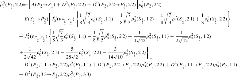 $$ \begin{aligned} \dot{\rho }^2_0(P_{\frac{3}{2}},2\,2) \!\!\!&= \!\!\! - \Big [ A(P_{\frac{3}{2}} \!\!\rightarrow \!\! S_{\frac{1}{2}}) + D^2(P_{\frac{3}{2}},2\,2) + D^0(P_{\frac{3}{2}},2\,2 \!\!\rightarrow \!\! P_{\frac{1}{2}},2\,2) \Big ] \rho _0^2(P_{\frac{3}{2}},2\,2) \\&\!\!\! + B(S_{\frac{1}{2}} \!\!\rightarrow \!\! P_{\frac{3}{2}}) \Bigg [ J_0^0(\nu _{P_{\frac{3}{2}},S_{\frac{1}{2}}}) \left\{ \frac{1}{8} \sqrt{\frac{7}{3}} \rho _0^2(S_{\frac{1}{2}},1\,1) - \frac{1}{8} \sqrt{\frac{7}{3}} \rho _0^2(S_{\frac{1}{2}},1\,2) + \frac{1}{8} \sqrt{\frac{7}{3}} \rho _0^2(S_{\frac{1}{2}},2\,1) + \frac{1}{8} \rho _0^2(S_{\frac{1}{2}},2\,2) \right\} \nonumber \\&\!\!\! + J_0^2(\nu _{P_{\frac{3}{2}},S_{\frac{1}{2}}}) \left\{ \frac{1}{8} \sqrt{\frac{7}{3}} \rho _0^0(S_{\frac{1}{2}},1\,1) - \frac{1}{8} \sqrt{\frac{7}{5}} \rho _0^0(S_{\frac{1}{2}},2\,2) + \frac{1}{4 \sqrt{42}} \rho _0^2(S_{\frac{1}{2}},1\,1) - \frac{1}{2 \sqrt{42}} \rho _0^2(S_{\frac{1}{2}},1\,2) \right. \nonumber \\&\!\!\! \left. + \frac{1}{2 \sqrt{42}} \rho _0^2(S_{\frac{1}{2}},2\,1) - \frac{5}{28 \sqrt{2}} \rho _0^2(S_{\frac{1}{2}},2\,2) - \frac{3}{14\sqrt{10}} \rho _0^4(S_{\frac{1}{2}},2\,2) \right\} \Bigg ] \nonumber \\&\!\!\! + D^2(P_{\frac{1}{2}},1\,1 \!\!\rightarrow \!\! P_{\frac{3}{2}},2\,2) \rho _0^2(P_{\frac{1}{2}},1\,1) + D^2(P_{\frac{1}{2}},2\,2 \!\!\rightarrow \!\! P_{\frac{3}{2}},2\,2) \rho _0^2(P_{\frac{1}{2}},2\,2) + D^2(P_{\frac{3}{2}},1\,1 \!\!\rightarrow \!\! P_{\frac{3}{2}},2\,2) \rho _0^2(P_{\frac{3}{2}},1\,1) \nonumber \\&\!\!\! + D^2(P_{\frac{3}{2}},3\,3 \!\!\rightarrow \!\! P_{\frac{3}{2}},2\,2) \rho _0^2(P_{\frac{3}{2}},3\,3) \nonumber \end{aligned} $$