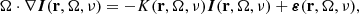$$ \begin{aligned} \mathbf \Omega \cdot \nabla \boldsymbol{I}(\mathbf{r },\mathbf \Omega ,\nu ) = -K(\mathbf{r },\mathbf{\Omega },\nu ) \boldsymbol{I}(\mathbf{r },\mathbf{\Omega },\nu ) + \boldsymbol{\varepsilon }(\mathbf{r },\mathbf{\Omega },\nu ), \end{aligned} $$