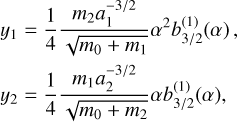 $\matrix{ {} & {{y_1} = {1 \over 4}{{{m_2}a_1^{ - 3/2}} \over {\sqrt {{m_0} + {m_1}} }}{\alpha ^2}b_{3/2}^{(1)}(\alpha )} \cr {} & {{y_2} = {1 \over 4}{{{m_1}a_2^{ - 3/2}} \over {\sqrt {{m_0} + {m_2}} }}\alpha b_{3/2}^{(1)}(\alpha )} \cr } $