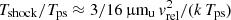 $ T_{\rm shock}/T_{\rm ps} \approx 3/16\,{\muup}{\rm m}_{\rm u}\,v_{\rm rel}^2/(k\,T_{\rm ps}) $