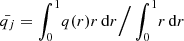 $ \bar{q_j} = \int_0^1 \! q(r) r \, \mathrm{d}r \Big{/} \int_0^1 \! r \, \mathrm{d}r $