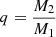 $ q=\frac{M_2}{M_1} $
