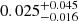 $ 0.025^{+0.045}_{-0.016} $