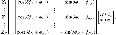 $\left[ {\matrix{ {{Z_1}} \cr \vdots \cr {{Z_n}} \cr \vdots \cr {{Z_N}} \cr } } \right] = \left[ {\matrix{ {\cos \left( {\delta {\phi _1} + {\phi _{1,r}}} \right)} & {} & { - \sin \left( {\delta {\phi _1} + {\phi _{1,r}}} \right)} \cr {} & \vdots & {} \cr {\cos \left( {\delta {\phi _n} + {\phi _{n,r}}} \right)} & {} & { - \sin \left( {\delta {\phi _n} + {\phi _{n,r}}} \right)} \cr {} & \vdots & {} \cr {\cos \left( {\delta {\phi _N} + {\phi _{N,r}}} \right)} & {} & { - \sin \left( {\delta {\phi _N} + {\phi _{N,r}}} \right)} \cr } } \right]\left[ {\matrix{ {\cos \,{\phi _o}} \cr {\sin {\phi _o}} \cr } } \right].$