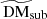 $ \widetilde{\mathrm{DM}}_{\mathrm{sub}} $
