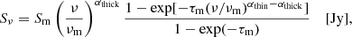 $$ \begin{aligned} S_{\nu } = S_\mathrm{m} \left( \dfrac{\nu }{\nu _\mathrm{m} } \right)^{\alpha _\mathrm{thick} } \dfrac{ 1 - \exp [-\tau _\mathrm{m} (\nu / \nu _\mathrm{m} )^{\alpha _\mathrm{thin} - \alpha _\mathrm{thick} }]}{1 - \exp (-\tau _\mathrm{m} ) } ~~~~ [\mathrm{Jy} ], \end{aligned} $$