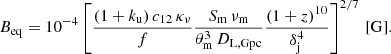 $$ \begin{aligned} B_\mathrm{eq}&= 10^{-4} \left[\frac{(1+k_\mathrm{u} )\, c_{12}\, \kappa _{\nu }}{f} \frac{S_\mathrm{m} \, \nu _\mathrm{m} }{\theta ^{3}_\mathrm{m} \,D_\mathrm{L,Gpc} } \frac{(1+z)^{10}}{\delta _{\rm j}^4} \right]^{2/7} \, [\mathrm{G} ]. \end{aligned} $$