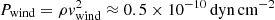 $ P_{\rm wind}= \rho v_{\rm wind}^2\approx 0.5 \times 10^{-10}\,{\rm dyn\,cm}^{-2} $