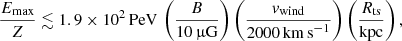 $$ \begin{aligned} \frac{E_{\rm max}}{Z} \lesssim 1.9 \times 10^2 \, \mathrm{PeV} \, \left(\frac{B}{10 \,{\upmu }\mathrm{G}}\right) \left(\frac{v_{\rm wind}}{2000\,\mathrm{km\,s}^{-1}}\right) \left(\frac{R_{\rm ts}}{\mathrm{kpc}}\right), \end{aligned} $$