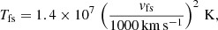 $$ \begin{aligned} T_{\rm {fs}}=1.4\times 10^7 \,\left(\frac{v_{\rm {fs}}}{1000\,\mathrm{km\,s^{-1}}}\right)^{2}\,\mathrm{K}, \end{aligned} $$