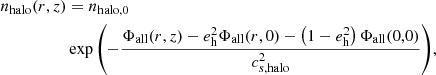 $$ \begin{aligned} n_{\rm halo}(r,z)&=n_{\rm halo,0}\\&\exp {\left(-\frac{\Phi _{\rm all}(r,z)-e_{\rm h}^2\Phi _{\rm all}(r,0)-\left(1-e_{\rm h}^2\right)\Phi _{\rm all}(0,0)}{c_{s,\mathrm {halo}}^2}\right)}, \end{aligned} $$
