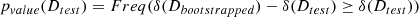 $$ \begin{aligned} p_{value}(D_{test}) = Freq(\delta (D_{bootstrapped}) - \delta (D_{test}) \ge \delta (D_{test})) \end{aligned} $$