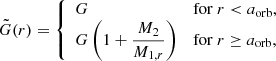 $$ \begin{aligned} \tilde{G}(r) = {\left\{ \begin{array}{ll} G \qquad&\mathrm{for} \ r < a_\mathrm{orb} , \\ G\left(1 + \dfrac{M_2}{M_{1,r}}\right) \qquad&\mathrm{for} \ r \ge a_\mathrm{orb} , \end{array}\right.} \end{aligned} $$