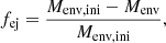 $$ \begin{aligned} f_\mathrm{ej} = \frac{M_\mathrm{env,ini} - M_\mathrm{env} }{M_\mathrm{env,ini} }, \end{aligned} $$