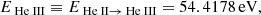 $$ \begin{aligned} E_{{\text{ He}}{\small {\uppercase {\text{ iii}}}}}&\equiv E_{{\text{ He}}{\small {\uppercase {\text{ ii}}}}\rightarrow {\text{ He}}{\small {\uppercase {\text{ iii}}}}} = 54.4178 \, \mathrm{eV,} \end{aligned} $$