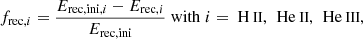 $$ \begin{aligned} f_{\mathrm{rec} ,i}&= \frac{E_{\mathrm{rec, ini} {, i}} - E_{\mathrm{rec} ,i}}{E_\mathrm{rec, ini} } \; \mathrm{with} \; i={{\text{ H}}{\small {\uppercase {\text{ ii}}}},\, {\text{ He}}{\small {\uppercase {\text{ ii}}}},\, {\text{ He}}{\small {\uppercase {\text{ iii}}}}}, \end{aligned} $$