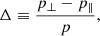 $$ \begin{aligned} \Delta \equiv \frac{p_{\perp }-p_{\parallel }}{p}, \end{aligned} $$