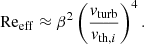 $$ \begin{aligned} \mathrm{Re}_{\mathrm{eff} } \approx \beta ^2 \left(\frac{v_{\mathrm{turb} }}{v_{\mathrm{th} ,i}}\right)^4. \end{aligned} $$