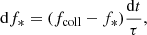 $$ \begin{aligned} \mathrm{d}f_{*} = (f_{\rm coll} - f_{*})\dfrac{\mathrm{d}t}{\tau } ,\end{aligned} $$
