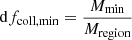 $ \mathrm{d}f_{\mathrm{coll,min}} = \frac{M_{\mathrm{min}}}{M_{\mathrm{region}}} $