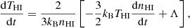 $$ \begin{aligned} \frac{\mathrm{d}T_{\rm HI}}{\mathrm{d}t} = \frac{2}{3 k_{\rm B} n_{\rm HI}}\left[ - \frac{3}{2}k_{\rm B} T_{\rm HI}\frac{\mathrm{d}n_{\rm HI}}{\mathrm{d}t} + \Lambda \right] ,\end{aligned} $$