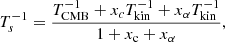 $$ \begin{aligned} T_s^{-1} = \frac{T_{\rm CMB}^{-1} +x_cT_{\rm kin}^{-1} +x_{\alpha }T_{\rm kin}^{-1} }{1 +x_{\rm c} + x_{\alpha }} ,\end{aligned} $$