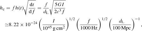 $$ \begin{aligned} h_{\rm c}&= fh(t)\sqrt{\frac{\mathrm{d}t}{\mathrm{d}f}}=\frac{f}{d_{\rm L}} \sqrt{\frac{5GI}{2c^3f}}\nonumber \\&{\simeq }8.22\times 10^{-24}\left(\frac{I}{10^{45}\,\mathrm{g\,cm^{2}}}\right)^{1/2}\left(\frac{f}{1000\,\mathrm{Hz}}\right)^{1/2}\left(\frac{d_{\rm L}}{100\,\mathrm{Mpc}}\right)^{-1}, \end{aligned} $$