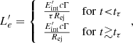 $$ \begin{aligned} L_e^{\prime }=\left\{ \begin{array}{ll} \frac{E_{\mathrm{int}}^{\prime } c\Gamma }{\tau R_{\mathrm{ej}}}&\mathrm{for}\; t{ < }t_\tau \\ \frac{E_{\mathrm{int}}^{\prime } c\Gamma }{R_{\mathrm{ej}}}&\mathrm{for}\; t{\gtrsim }t_\tau \\ \end{array} \right., \end{aligned} $$