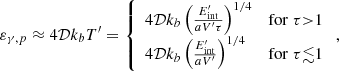 $$ \begin{aligned} \varepsilon _{\gamma ,p}\approx 4\mathcal{D} k_bT^{\prime }=\left\{ \begin{array}{ll} 4\mathcal{D} k_b\left(\frac{E_{\mathrm{int}}^{\prime }}{aV^{\prime }\tau }\right)^{1/4}&\mathrm{for}\; \tau {>}1 \\ 4\mathcal{D} k_b\left(\frac{E_{\mathrm{int}}^{\prime }}{aV^{\prime }}\right)^{1/4}&\mathrm{for}\; \tau {\lesssim }1 \\ \end{array} \right., \end{aligned} $$