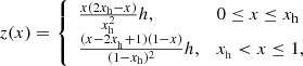 $$ \begin{aligned} z(x)&= {\left\{ \begin{array}{ll} \frac{x(2x_{\rm h}-x)}{x_{\rm h}^{2}}h,&0 \le x \le x_{\rm h} \\ \frac{(x-2x_{_{\rm h}}+1)(1-x)}{(1-x_{\rm h})^{2}}h,&x_{_{\rm h}} < x \le 1, \end{array}\right.} \end{aligned} $$