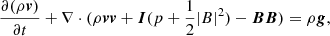$$ \begin{aligned} \frac{\partial (\rho \boldsymbol{v})}{\partial t}+\nabla \cdot (\rho \boldsymbol{vv}+\boldsymbol{I}(p+\frac{1}{2}|B|^2)-\boldsymbol{BB})&=\rho \boldsymbol{g},\end{aligned} $$