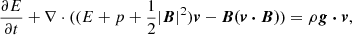 $$ \begin{aligned} \frac{\partial E}{\partial t}+\nabla \cdot ((E+p+\frac{1}{2}|\boldsymbol{B}|^2)\boldsymbol{v}-\boldsymbol{B(v \cdot B)})&=\rho \boldsymbol{g \cdot v}, \end{aligned} $$