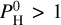 ${\rm{ }}P_{\rm{H}}^0 > 1{\rm{ }}$