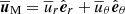 $ \overline{\boldsymbol{u}}_\text{M}=\overline{u}_{r} \hat{\boldsymbol{e}}_{r} + \overline{u}_\theta \hat{\boldsymbol{e}}_\theta $