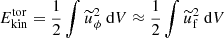 $ E_\text{kin}^\text{tor}=\frac{1}{2}\int \widetilde{u}_\phi^2\text{ d}V\approx \frac{1}{2}\int \widetilde{u}_\text{f}^2\text{ d}V $