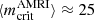$ \langle m_\text{crit}^\text{AMRI}\rangle \approx 25 $