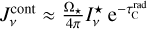 $J_v^{{\rm{cont}}} \approx {{{{\rm{\Omega }}_ \star }} \over {4\pi }}I_v^ \star {{\rm{e}}^{ - \tau _{\rm{C}}^{{\rm{rad}}}}}$