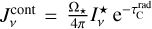 $J_v^{{\rm{cont}}} = {{{{\rm{\Omega }}_ \star }} \over {4\pi }}I_v^ \star {{\rm{e}}^{ - \tau _{\rm{C}}^{{\rm{rad}}}}}$