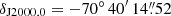 $ \delta_{\mathrm{J2000.0}} = -70^\circ\,40^{\prime}\,14{{\overset{\prime\prime}{.}}}52 $