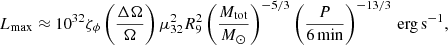 $$ \begin{aligned} L_{\rm max} \approx 10^{32} \zeta _{\phi } \left(\frac{\Delta \Omega }{\Omega }\right) \mu ^2_{32} R^2_9 \left(\frac{{M}_{\mathrm{tot} }}{{M}_{\odot }}\right)^{-5/3} \left(\frac{{P}}{6\,\mathrm{min}}\right)^{-13/3}\,\mathrm{erg\,s}^{-1}, \end{aligned} $$