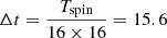$ \Delta t = \frac{T_{\mathrm{spin}}}{16 \times 16} = 15.6 $
