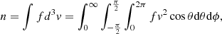 $$ \begin{aligned} n = \int f d^3 v = \int _{0}^{\infty }\int _{-\frac{\pi }{2}}^{\frac{\pi }{2}} \int _{0}^{2\pi } f v^2 \cos {\theta }\mathrm{d}\theta \mathrm{d}\phi ,\end{aligned} $$